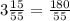 3\frac{15}{55} = \frac{180}{55}