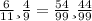 \frac{6}{11}и\frac{4}{9} = \frac{54}{99} и \frac{44}{99}