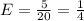 E = \frac{5}{20} = \frac{1}{4}