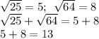 \sqrt{25} = 5 ; \: \: \sqrt{64} = 8 \\ \sqrt{25} + \sqrt{64} = 5+ 8 \\ 5+8=13