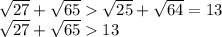 \sqrt{27} + \sqrt{65} \sqrt{25} + \sqrt{64} =13 \\ \sqrt{27} + \sqrt{65} 13