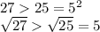 27 25 = {5}^{2} \\ \sqrt{27} \sqrt{25} = 5