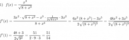 1)\ \ f(x)=\dfrac{x^3}{\sqrt{8+x^3}}\\\\\\f'(x)=\dfrac{3x^2\cdot \sqrt{8+x^3}-x^3\cdot \frac{1}{2\sqrt{8+x^3}}\cdot 3x^2}{8+x^3}=\dfrac{6x^2\, (8+x^3)-3x^5}{2\sqrt{(8+x^3)^3}}=\dfrac{48x^2+3x^5}{2\sqrt{(8+x^3)^3}}\\\\\\f'(1)=\dfrac{48+3}{2\sqrt{9^3}}=\dfrac{51}{2\cdot 9\cdot 3}=\dfrac{51}{54}