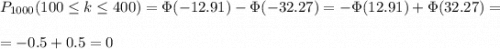 P_{1000}(100\leq k\leq 400)=\Phi(-12.91)-\Phi(-32.27)=-\Phi(12.91)+\Phi(32.27)= \\ \\ =-0.5+0.5=0