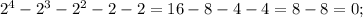 2^{4}-2^{3}-2^{2}-2-2=16-8-4-4=8-8=0;