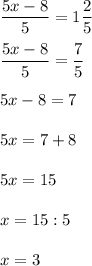 \displaystyle \frac{5x-8}{5} =1\frac{2}{5} \\\\\frac{5x-8}{5} =\frac{7}{5} \\\\5x-8=7\\\\5x=7+8\\\\5x=15\\\\x=15:5\\\\x=3