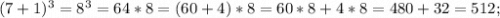 (7+1)^{3}=8^{3}=64*8=(60+4)*8=60*8+4*8=480+32=512;