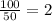 \frac{100}{50}=2