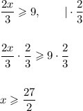 \dfrac{2x}{3} \geqslant 9, ~~~~~~ | \cdot \dfrac{2}{3}\\\\\\\dfrac{2x}{3}\cdot \dfrac{2}{3}\geqslant 9 \cdot \dfrac{2}{3}\\\\\\x \geqslant \dfrac{27}{2}