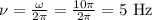 \nu=\frac{\omega}{2\pi} =\frac{10\pi}{2\pi} =5 $ Hz