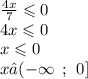 \frac{4x}{7} \leqslant 0 \\ 4x \leqslant 0 \\ x \leqslant 0 \\ x∈( - \infty \: \: ; \: \: 0]