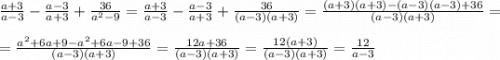 \frac{a+3}{a-3}-\frac{a-3}{a+3}+\frac{36}{a^{2}-9}=\frac{a+3}{a-3}-\frac{a-3}{a+3}+\frac{36}{(a-3)(a+3)}=\frac{(a+3)(a+3)-(a-3)(a-3)+36}{(a-3)(a+3)}=\\\\=\frac{a^{2}+6a+9-a^{2}+6a-9+36}{(a-3)(a+3)}=\frac{12a+36}{(a-3)(a+3)}=\frac{12(a+3)}{(a-3)(a+3)}=\frac{12}{a-3}