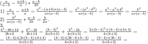 (\frac{a}{a-b} -\frac{a+b}{a} )*\frac{a-b}{2b} \\1)\ \frac{a}{a-b} -\frac{a+b}{a}=\frac{a^2-(a+b)*(a-b)}{a*(a-b)}=\frac{a^2-(a^2-b^2)}{a*(a-b)}=\frac{a^2-a^2+b^2}{a*(a-b)} =\frac{b^2}{a*(a-b)}.\\ 2)\ \frac{b^2}{a*(a-b)}*\frac{a-b}{2b}=\frac{b}{2a}. \\ 3.\\\frac{b^2-8b+16}{2b+6} +\frac{b^2-16}{4b+12} =\frac{(b-4)^2}{2*(b+3)}+\frac{b^2-16}{4*(b+3)} =\frac{2*(b-4)^2+(b-4)*(b+4)}{4*(b+3)}=\\=\frac{(b-4)*(2*(b-4)+b+4)}{4*(b+3)} =\frac{(b-4)*(2b-8+b-4)}{4*(b+3)} =\frac{(b-4)*(3b-4)}{4*(b+3)}=\\