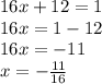 16x + 12 = 1 \\ 16x = 1 - 12 \\ 16x = - 11 \: \: \: \: \\ x = - \frac{11}{16} \: \: \: \: \: