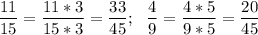 \displaystyle \frac{11}{15} =\frac{11*3}{15*3} =\frac{33}{45} ;~~\frac{4}{9} =\frac{4*5}{9*5} =\frac{20}{45}