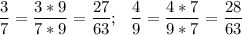 \displaystyle \frac{3}{7} =\frac{3*9}{7*9} =\frac{27}{63} ;~~\frac{4}{9} =\frac{4*7}{9*7} =\frac{28}{63}