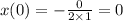 x(0) = - \frac{0}{2 \times 1} = 0