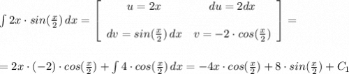 \int {2x\cdot sin(\frac{x}{2} )} \, dx =\left[\begin{array}{cc}u=2x&du=2dx\\\\dv=sin(\frac{x}{2} )\, dx&v=-2\cdot cos(\frac{x}{2} )\end{array}\right] =\\\\\\= 2x\cdot(-2)\cdot cos(\frac{x}{2})+\int {4\cdot cos(\frac{x}{2} )}\, dx=-4x\cdot cos(\frac{x}{2} )+8\cdot sin(\frac{x}{2})+C_1