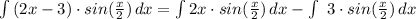 \int {(2x-3)\cdot sin(\frac{x}{2} )} \, dx = \int {2x\cdot sin(\frac{x}{2} )} \, dx -\int\ {3\cdot sin(\frac{x}{2} )} \, dx