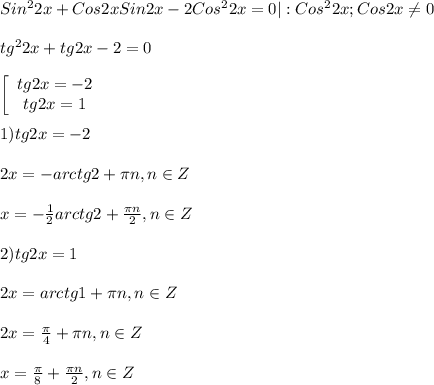 Sin^{2} 2x+Cos2x Sin2x-2Cos^{2}2x=0|:Cos^{2}2x;Cos2x\neq0 \\\\tg^{2}2x+tg2x-2=0\\\\\left[\begin{array}{ccc}tg2x=-2\\tg2x=1\end{array}\right\\\\1)tg2x=-2\\\\2x=-arctg2+\pi n,n\in Z\\\\x=-\frac{1}{2}arctg2+\frac{\pi n }{2},n\in Z\\\\2)tg2x=1\\\\2x=arctg1+\pi n,n\in Z\\\\2x=\frac{\pi }{4}+\pi n,n\in Z\\\\x=\frac{\pi }{8}+\frac{\pi n}{2} ,n\in Z