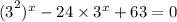 {(3}^{2} ) {}^{x} - 24 \times 3 {}^{x} + 63 = 0