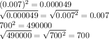 (0.007) {}^{2} = 0.000049 \\ \sqrt{0.000049} = \sqrt{ {0.007}^{2} } = 0.007 \\ 700 {}^{2} = 49 0000 \\ \sqrt{490000} = \sqrt{700 {}^{2} } = 700