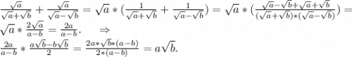 \frac{\sqrt{a} }{\sqrt{a}+\sqrt{b} }+\frac{\sqrt{a} }{\sqrt{a}-\sqrt{b} } =\sqrt{a}*(\frac{1 }{\sqrt{a}+\sqrt{b} }+\frac{1 }{\sqrt{a}-\sqrt{b} } ) = \sqrt{a} *(\frac{\sqrt{a}-\sqrt{b} +\sqrt{a}+\sqrt{b} }{(\sqrt{a}+\sqrt{b})*(\sqrt{a}-\sqrt{b}) } )=\\\sqrt{a} *\frac{2\sqrt{a} }{a-b} =\frac{2a}{a-b} .\ \ \ \ \Rightarrow\\\frac{2a}{a-b}*\frac{a\sqrt{b}-b\sqrt{b} }{2}=\frac{2a*\sqrt{b}*(a-b) }{2*(a-b)}=a\sqrt{b}.