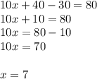 10x + 40 - 30 = 80 \\ 10x + 10 = 80 \\ 10x = 80 - 10 \\ 10x = 70 \\ \\ x = 7