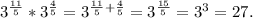 3^{\frac{11}{5}} *3^{\frac{4}{5}}=3^{\frac{11}{5} +\frac{4}{5} }=3^{\frac{15}{5}}=3^3=27.