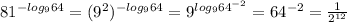 81^{-log_{9} 64 } = (9^{2})^{-log_{9}64 }= 9^{log_{9} 64^{-2} } = 64^{-2} = \frac{1}{2^{12} }