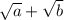 \sqrt{a} + \sqrt{b}