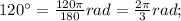 120^{\circ}=\frac{120\pi}{180}rad=\frac{2\pi}{3}rad;