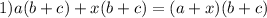 1)a(b + c) + x(b + c) = (a + x)(b + c)