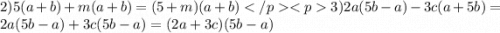 2)5(a + b) + m(a + b) = (5 + m)(a +b)3)2a(5b - a) - 3c(a + 5b) = 2a(5b - a) + 3c(5b - a) = (2a + 3c)(5b - a)