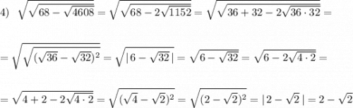 4)\ \ \sqrt{\sqrt{68-\sqrt{4608}}}=\sqrt{\sqrt{68-2\sqrt{1152}}}=\sqrt{\sqrt{36+32-2\sqrt{36\cdot 32}}}=\\\\\\=\sqrt{\sqrt{(\sqrt{36}-\sqrt{32})^2}}=\sqrt{|\, 6-\sqrt{32}\, |}=\sqrt{6-\sqrt{32}}=\sqrt{6-2\sqrt{4\cdot 2}}=\\\\\\=\sqrt{4+2-2\sqrt{4\cdot 2}}=\sqrt{(\sqrt4-\sqrt2)^2}=\sqrt{(2-\sqrt2)^2}=|\, 2-\sqrt2\, |=2-\sqrt2