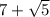 7+ \sqrt{5}