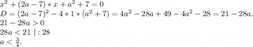 x^2+(2a-7)*x+a^2+7=0\\D=(2a-7)^2-4*1*(a^2+7)=4a^2-28a+49-4a^2-28=21-28a.\\21-28a0\\28a