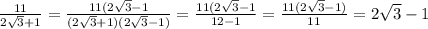 \frac{11}{2 \sqrt{3}+ 1} = \frac{11(2 \sqrt{3} - 1 }{(2 \sqrt{3} + 1)(2 \sqrt{3} - 1) } = \frac{11(2 \sqrt{3} - 1 }{12 - 1} = \frac{11(2 \sqrt{3} - 1) }{11} = 2 \sqrt{3} - 1