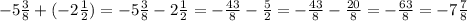 - 5 \frac{3}{8} + ( - 2 \frac{1}{2} ) = - 5 \frac{3}{8} - 2 \frac{1}{2} = - \frac{43}{8} - \frac{5}{2} = - \frac{43}{8} - \frac{20}{8} = - \frac{63}{8} = - 7 \frac{7}{8}