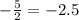 - \frac{5}{2} = - 2.5