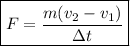 \boxed{F = \dfrac{m(v_{2} - v_{1})}{\Delta t} }