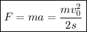 \boxed{F = ma = \dfrac{mv^{2}_{0}}{2s}}