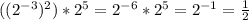 ((2^{-3} )^{2} )*2^{5} =2^{-6} *2^{5} =2^{-1} =\frac{1}{2}