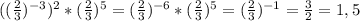 ((\frac{2}{3} )^{-3} )^{2} *(\frac{2}{3} )^{5} =(\frac{2}{3})^{-6} *(\frac{2}{3} )^{5}=(\frac{2}{3} )^{-1} = \frac{3}{2} =1,5