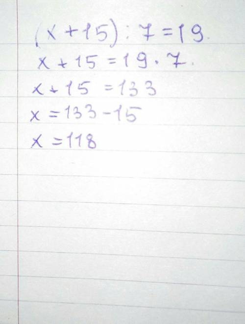 (х+15):7=19 теңдеу шешу ради мамы помагите 5 класс​