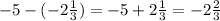 - 5 - ( - 2 \frac{1}{3} ) = - 5 + 2 \frac{1}{3} = - 2 \frac{2}{3}