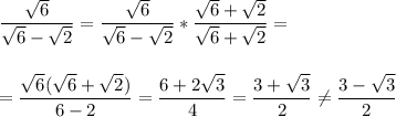 \displaystyle\\\frac{\sqrt{6} }{\sqrt{6}-\sqrt{2} } =\frac{\sqrt{6} }{\sqrt{6}-\sqrt{2} }*\frac{\sqrt{6}+\sqrt{2}}{\sqrt{6}+\sqrt{2}}=\\\\\\=\frac{\sqrt{6}(\sqrt{6}+\sqrt{2}) }{6-2}=\frac{6+2\sqrt{3} }{4}=\frac{3+\sqrt{3} }{2} \neq\frac{3-\sqrt{3} }{2} \\