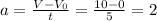 a=\frac{V-V_{0} }{t} = \frac{10-0}{5} = 2