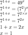 {7}^{1 + x} = {49}^{x} \\ {7}^{1 + x} = ( {7}^{2} ) {}^{x} \\ {7}^{1 + x} = {7}^{2 \times x} \\ {7}^{1 + x} = {7}^{2x} \\ 1 + x = 2x \\x = 1