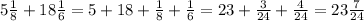 5\frac{1}{8}+18\frac{1}{6}=5+18+ \frac{1}{8}+\frac{1}{6}=23+ \frac{3}{24}+\frac{4}{24}=23\frac{7}{24}